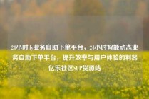 24小时dy业务自助下单平台，24小时智能动态业务自助下单平台，提升效率与用户体验的利器亿乐社区SUP货源站