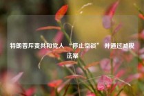 特朗普斥责共和党人 “停止空谈” 并通过减税法案