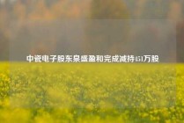 中瓷电子股东泉盛盈和完成减持451万股