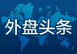 外盘头条：特朗普称俄乌将立即展开停火谈判 穆迪下调多家美国大型银行存款评级 联储官员频频为降息泼冷水
