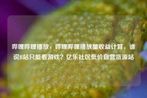 哔哩哔哩播放，哔哩哔哩播放量收益计算，谁说B站只能看游戏？亿乐社区低价自营货源站
