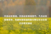 玖伍社区系统，玖伍社区系统官方，九五社区管理系统，构建和谐家园的新引擎亿乐社区低价自营货源站