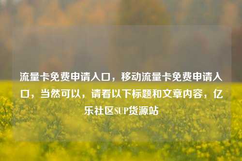 流量卡免费申请入口，移动流量卡免费申请入口，当然可以	，请看以下标题和文章内容，亿乐社区SUP货源站  第1张